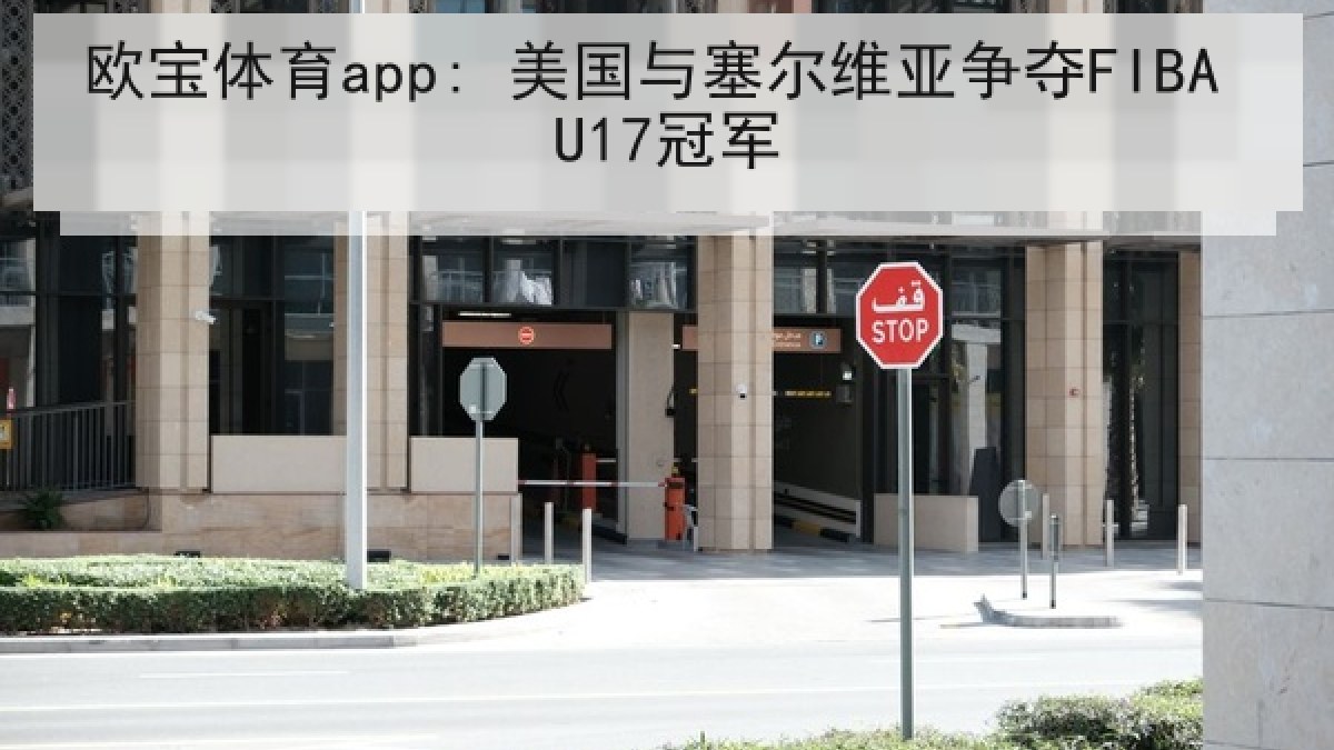 欧宝体育app: 美国与塞尔维亚争夺FIBA U17冠军 欧宝体育app: 美国与塞尔维亚争夺FIBA U17冠军