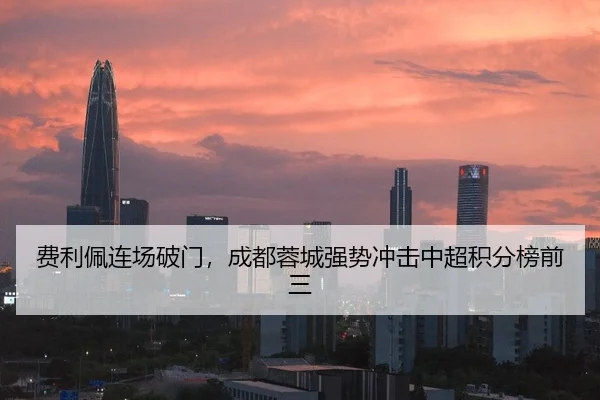 费利佩连场破门，成都蓉城强势冲击中超积分榜前三