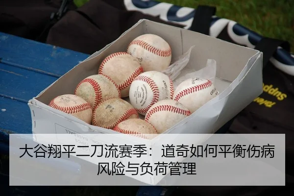 大谷翔平二刀流赛季：道奇如何平衡伤病风险与负荷管理