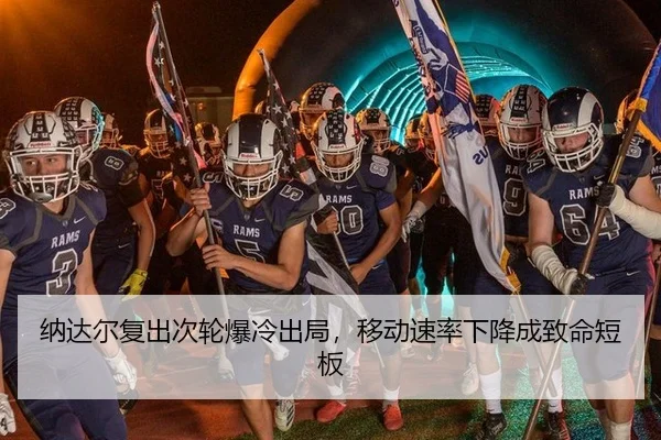 纳达尔复出次轮爆冷出局，移动速率下降成致命短板