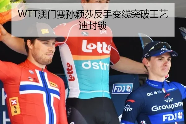 WTT澳门赛孙颖莎反手变线突破王艺迪封锁