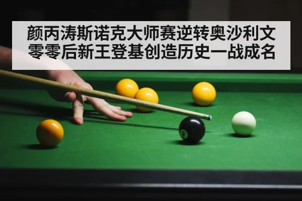 颜丙涛斯诺克大师赛逆转奥沙利文零零后新王登基创造历史一战成名