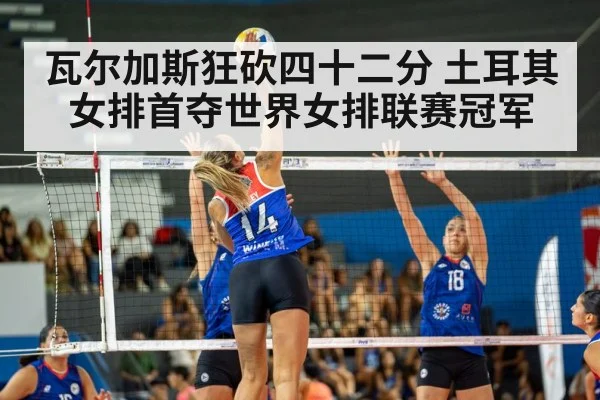 瓦尔加斯狂砍四十二分 土耳其女排首夺世界女排联赛冠军