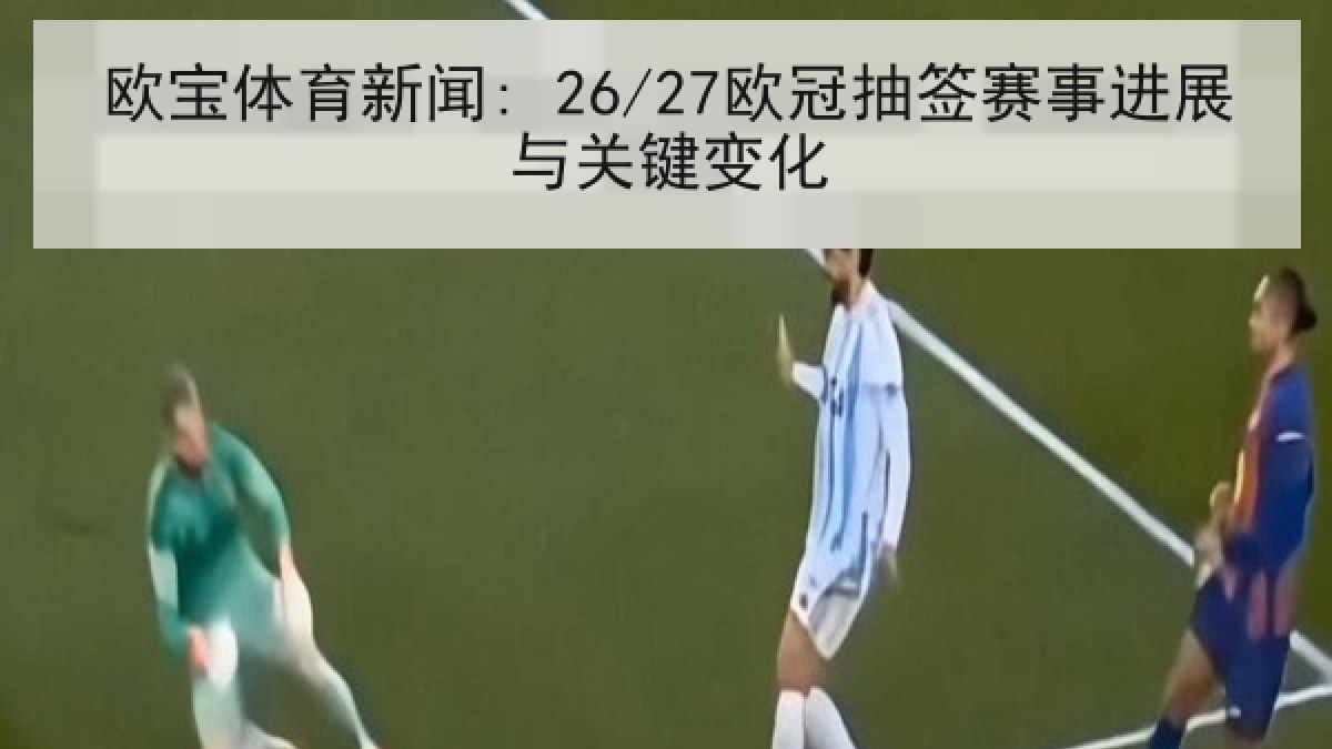 欧宝体育新闻: 26/27欧冠抽签赛事进展与关键变化 欧宝体育新闻: 26/27欧冠抽签赛事进展与关键变化